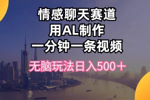 （10349期）情感聊天赛道用al制作一分钟一条视频无脑玩法日入500＋