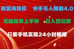 （10820期）蓝海项目，快手无人播剧4.0最新玩法，一天收益四位数，手机也能实现24…