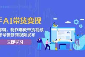 （13312期）快手AI带货变现：AI自动剪辑，制作爆款带货视频，从账号装修到视频发布