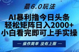 （13311期）今日头条最新6.0玩法，轻松矩阵日入2000+