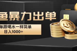 闲鱼暴力出单，出单跟喝水一样简单，日入1000+