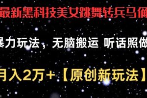 最新黑科技美女跳舞转兵马俑暴力玩法，无脑搬运 听话照做 月入2万+【原创新玩法】【揭秘】