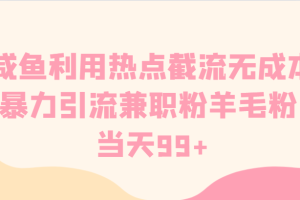 咸鱼利用热点截流无成本暴力引流兼职粉羊毛粉 当天99+