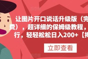 让图片开口说话升级版(完全免费),超详细的保姆级教程,有手就行,轻轻松松日入200+【揭秘】