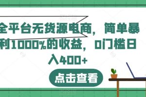 全平台无货源电商,简单暴利1000%的收益,0门槛日入400+【揭秘】