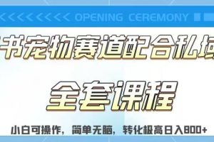 实测日入800的项目小红书宠物赛道配合私域转化玩法,适合新手小白操作,简单无脑【揭秘】