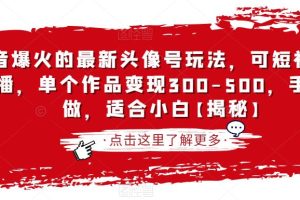 抖音爆火的最新头像号玩法,可短视频可直播,单个作品变现300-500,手机可做,适合小白【揭秘】