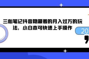三心笔记抖音隐藏着的月入过万的玩法，小白亦可快速上手操作