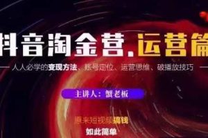 蟹老板抖音淘金营运营篇，短视频搞钱如此简单价值599元.