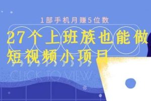 27个上班族也能做的短视频小项目，1部手机月赚5位数【赠短视频礼包】