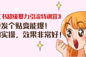 《小红书超级暴力引流特训营》随便发个贴变能爆，详细实操，效果非常好！