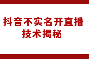 外卖收费1980元的抖音不实名开直播技术,方法揭秘!