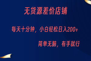 无货源差价小店,每天10分钟小白轻松日入200+,操作简单