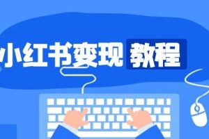 （13648期）小红书变现教程，精准账号定位，开启赚钱之旅，打造爆款账号