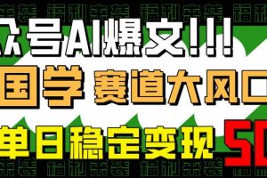 （14586期）公众号AI爆文，国学赛道大风口，小白轻松上手，单日稳定变现500+