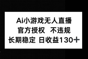 （14260期）AI小游戏无人直播，官方授权 不违规，单日平均收益130+