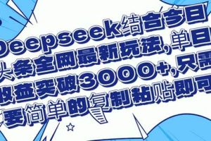 （14495期）Deepseek结合今日头条全网最新玩法，单日收益突破3000+，只需要简单的…