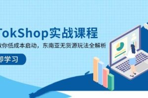 TikTokShop实战课程，手把手教你低成本启动，东南亚无货源玩法全解析（更新）