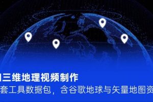 AI三维地理视频制作，全套工具数据包，含谷歌地球与矢量地图资源