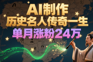 暴力起号！用AI制作历史名人传奇一生，单月涨粉24万，涨粉+变现赛道黑马来了