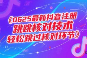 （15217期）0625最新抖音注册跳核对技术，轻松跳过核对环节