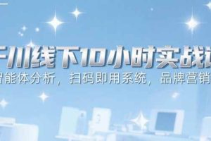 （15450期）6月千川线下10小时实战课：智能体分析，扫码即用系统，品牌营销策略