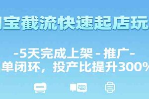 淘宝截流快速起店玩法，5天完成上架-推广-出单闭环，投产比提升300%+
