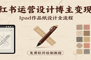 小红书运营设计博主变现课：iPad 上手作品纸设计，含全流程及细节技巧，避坑少绕路