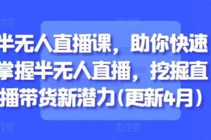 半无人直播课,助你快速掌握半无人直播,挖掘直播带货新潜力(更新8月)