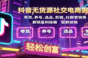 抖音无货源社交电商掘金，带货、养号、选品、剪辑、社群营销等解锁盈利秘籍轻松创富