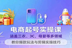电商起号实操课，涵盖三农、3C、母婴等多领域，教你爆款玩法与剪辑实操技巧