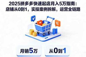 （16199期）2025拼多多快速起店月入5万指南：店铺从0到1，实操案例拆解，运营全链路