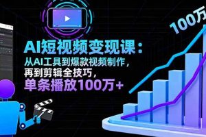 （16301期）AI+短视频变现10月课：从AI工具到爆款视频制作+剪辑全技巧 单条播放100w+