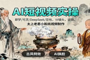 AI短视频实操,即梦/可灵/DeepSeek/豆包,分镜头,运镜,太上老君小和尚视频制作