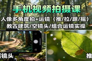 手机视频拍摄课：人像多角度拍+运镜（推/拉/跟/摇），古建筑/空镜头/组合运镜实操