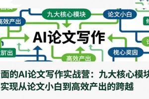 (16572期)全面的AI论文写作实战营:九大核心模块,实现从论文小白到高效产出的跨越
