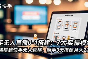 (16694期)快手无人直播0-1搭建:7大实操模块,教你搭建快手无人直播,新手3天搭建月入2万+