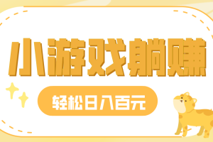 玩玩小游戏就能赚钱,一天稳定搞30-50,小白也能轻松实现躺赚