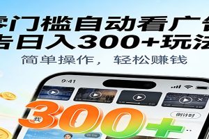 零门槛自动看广告日入300+玩法!零成本有手机就能做【附独家工具】