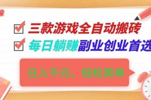 (16998期)三款游戏全自动搬砖,日入千元,轻松简单,每日躺赚,副业创业首选!