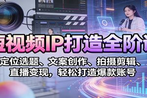 短视频IP打造全阶课:定位选题、文案创作、拍摄剪辑、直播变现,轻松打造爆款账号