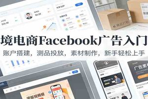 跨境电商Facebook广告入门课:账户搭建,测品投放,素材制作,新手轻松上手