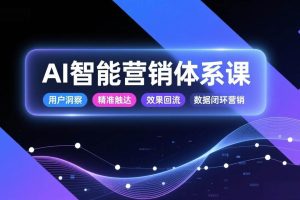(17042期)AI智能营销体系课,从用户洞察、精准触达到效果回流的数据闭环营销,提升整体营销效率与转化率