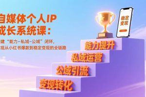 (17192期)自媒体个人IP成长系统课:构建“能力-私域-公域”闭环,实现从小红书爆款到稳定变现的全链路