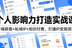 个人影响力打造实战课:公域获客+私域IP+知识付费,打通IP变现闭环