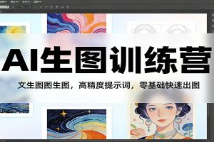 AI生图训练营：文生图图生图，高精度提示词，零基础快速出图