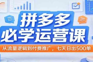 拼多多必学运营课：从流量逻辑到付费推广，七天日出500单