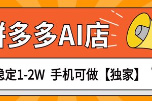 独家项目，拼多多虚拟AI店，月稳定1-2W，手机可做