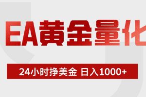 (17902期)EA黄金量化,24小时不间断挣美金,小白轻松入手,日入1000+
