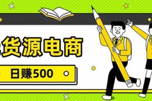 （17911期）无货源电商，一件代发，日赚500，附详细实操教程